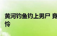 黄河钓鱼钓上男尸 竟是7月大双胞胎死得好可怜