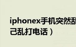 iphonex手机突然乱打电话（iphonex会自己乱打电话）