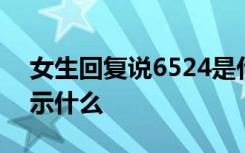 女生回复说6524是什么意思 女神说6524暗示什么