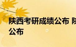 陕西考研成绩公布 陕西高校成绩查询时间表公布