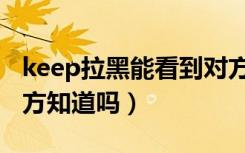 keep拉黑能看到对方更新吗（keep拉黑后对方知道吗）