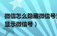 微信怎么隐藏微信号只显示昵称（微信怎么不显示微信号）