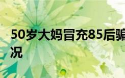 50岁大妈冒充85后骗婚30岁小伙 具体是啥情况