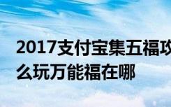 2017支付宝集五福攻略 支付宝“集五福”怎么玩万能福在哪