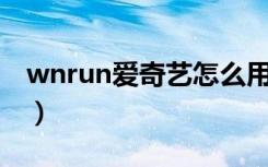 wnrun爱奇艺怎么用不了了（wn.run怎么用）