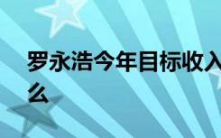 罗永浩今年目标收入至少100亿 他都说了什么