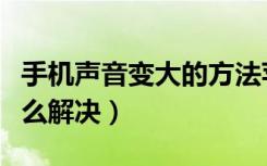 手机声音变大的方法苹果（手机声音太大了怎么解决）