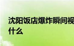 沈阳饭店爆炸瞬间视频曝光 事故造成原因是什么