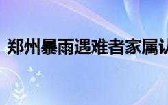 郑州暴雨遇难者家属认领遗体 场面令人心痛