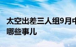 太空出差三人组9月中旬回家 他们在太空忙了哪些事儿