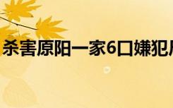 杀害原阳一家6口嫌犯尸体已找到 具体啥情况