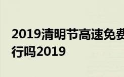 2019清明节高速免费时间 清明节高速免费通行吗2019