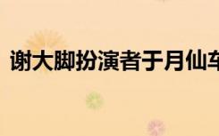 谢大脚扮演者于月仙车祸去世 到底是怎样的