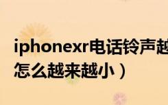 iphonexr电话铃声越来越小（iphonexr铃声怎么越来越小）