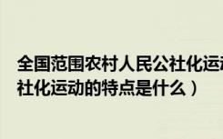 全国范围农村人民公社化运动高潮的掀起是在（农村人民公社化运动的特点是什么）