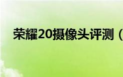 荣耀20摄像头评测（荣耀20摄像头介绍）