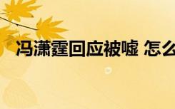 冯潇霆回应被嘘 怎么回应的为什么会被嘘