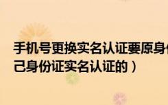 手机号更换实名认证要原身份证吗（怎么查手机号是不是自己身份证实名认证的）