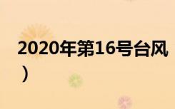 2020年第16号台风“浪卡”登陆海南（详情）