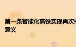 第一条智能化高铁实现再次提速 智能化高铁将带来什么重大意义