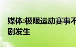 媒体:极限运动赛事不能再野蛮生长 别再让悲剧发生