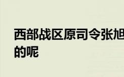 西部战区原司令张旭东逝世 具体情况是怎样的呢