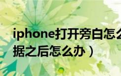 iphone打开旁白怎么关闭（打开旁白关闭数据之后怎么办）