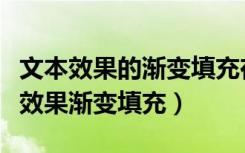 文本效果的渐变填充在哪设置（如何设置文本效果渐变填充）