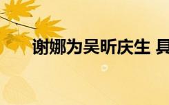 谢娜为吴昕庆生 具体说了什么啥情况