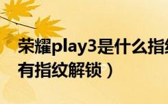 荣耀play3是什么指纹解锁（荣耀play3有没有指纹解锁）