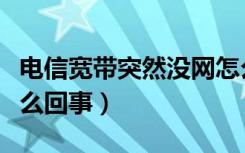 电信宽带突然没网怎么办（电信宽带没网了怎么回事）