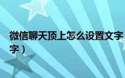 微信聊天顶上怎么设置文字（微信怎么在聊天界面顶端加文字）