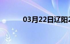 03月22日辽阳24小时天气预报