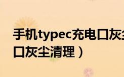 手机typec充电口灰尘怎么清理（typec充电口灰尘清理）