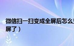 微信扫一扫变成全屏后怎么变回来（微信扫一扫怎么变成全屏了）