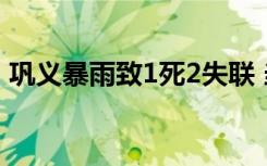 巩义暴雨致1死2失联 当地目前受灾情况如何