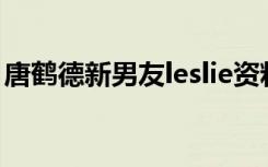 唐鹤德新男友leslie资料照片 唐鹤德近况曝光