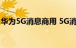 华为5G消息商用 5G消息是什么时候考试商用