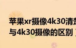 苹果xr摄像4k30清楚还是4k60清楚（4k60与4k30摄像的区别）