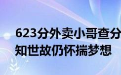 623分外卖小哥查分后淡定送外卖 打工数年知世故仍怀揣梦想