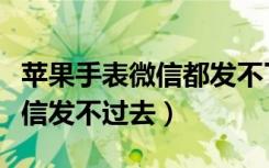 苹果手表微信都发不了怎么回事（苹果手表微信发不过去）