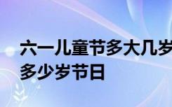 六一儿童节多大几岁可以过 儿童节多少岁到多少岁节日