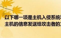 以下哪一项是主机入侵系统利用的信息（不属于常见把入侵主机的信息发送给攻击者的方法是）