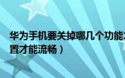 华为手机要关掉哪几个功能才流畅（华为手机要关闭哪些设置才能流畅）