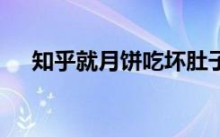 知乎就月饼吃坏肚子致歉 到底是怎样的