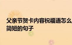 父亲节贺卡内容祝福语怎么写 2019父亲节感谢语感恩话语简短的句子