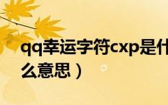 qq幸运字符cxp是什么意思（qq字符cxp什么意思）