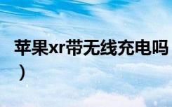 苹果xr带无线充电吗（苹果手表带无线充电吗）