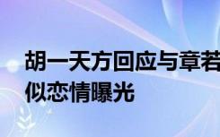 胡一天方回应与章若楠恋情 七夕同回酒店疑似恋情曝光