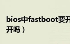 bios中fastboot要开吗（bios中fastboot要开吗）